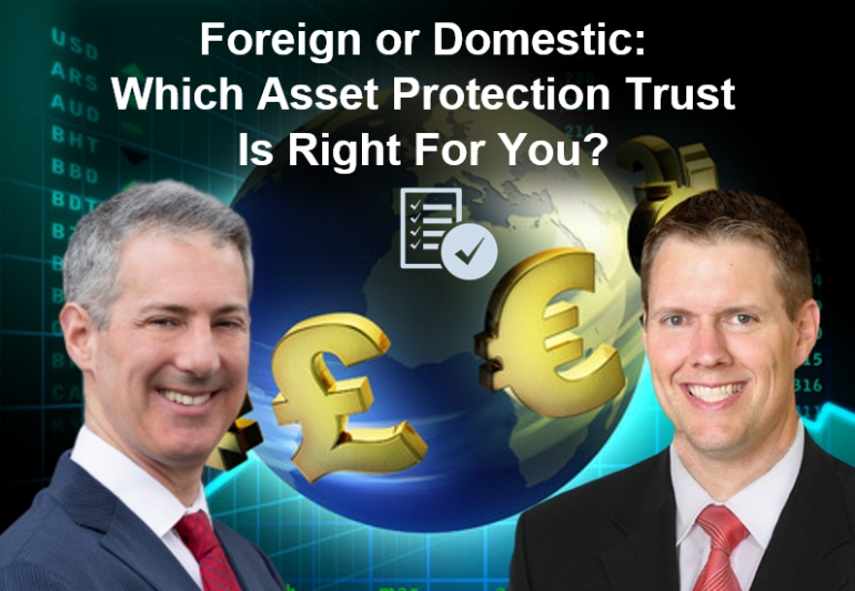 Gary and Brian discuss the advantages of foreign and domestic trusts, in their seminar &quot;Foreign or Domestic: Which Asset Protection Trust Is Right For You?&quot; via Live National Webinar