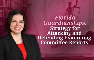 Teresa explores committee roles, incapacity standards, and advocacy strategies in her seminar: "Florida Guardianships: Strategy for Attacking and Defending Examining Committee Reports" via Live National Webinar